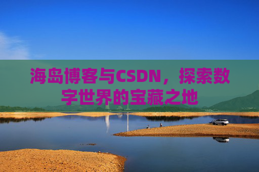 海岛博客与CSDN，探索数字世界的宝藏之地