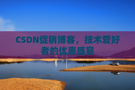 CSDN促销博客，技术爱好者的优惠盛宴